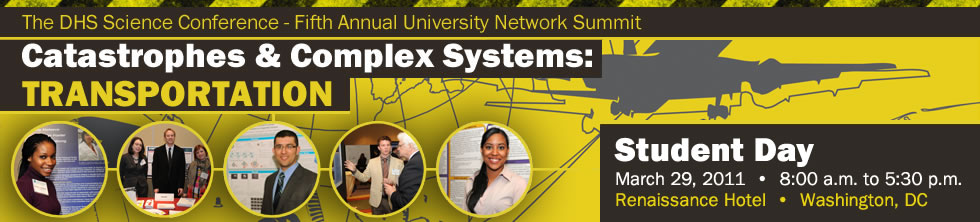 DHS Fifth Annual University Network Summit, Catastrophes & Complex Systems: Transporation, Student Day, March 29, 2011, 8:00 am to 5:30 pm, Renaissance Hotel, Washington, DC