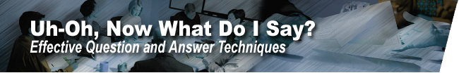 Uh-Oh, Now What Do I Say?  Effective Question and Answer Techniques